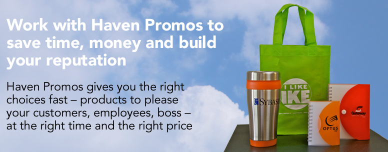 Work with Haven Promos to save time, money and build your reputation. Haven Promos gives you the right choices fast - products to please your customers, employees, boss - at the right time and the right price